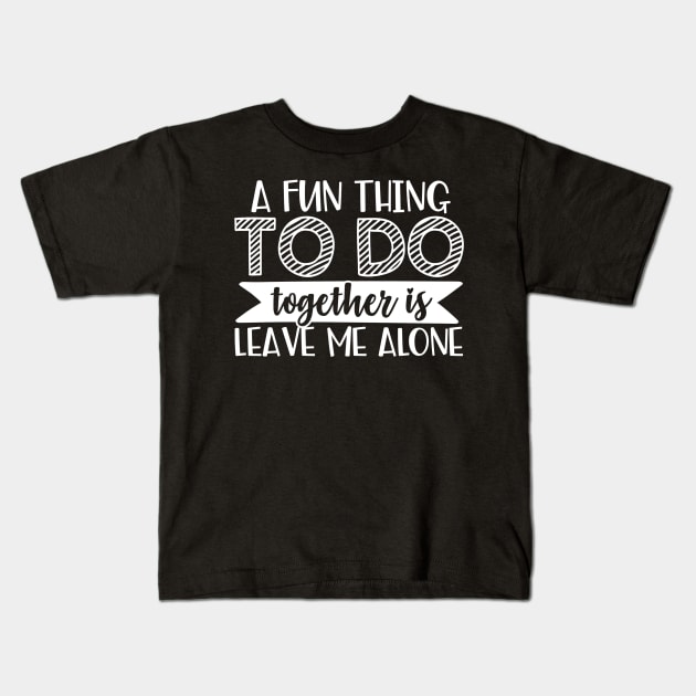 A Fun Thing To Do Together Is Leave Me Alone Kids T-Shirt by TruckerJunk